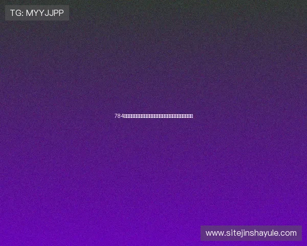 784澳门金沙娱乐注册流程指南新手玩家快速入门的详细操作步骤 784澳门金沙娱乐注册流程指南新手玩家快速入门的详细操作步骤